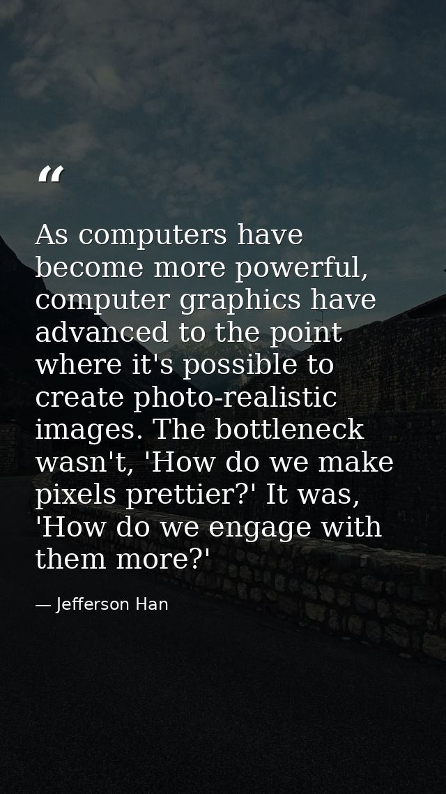 As computers have become more powerful, computer graphics have advanced to the point where it's possible to create photo — Jefferson Han