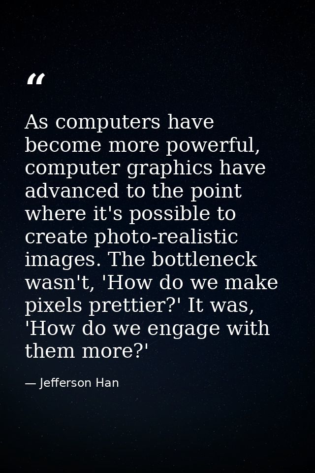 As computers have become more powerful, computer graphics have advanced to the point where it's possible to create photo — Jefferson Han