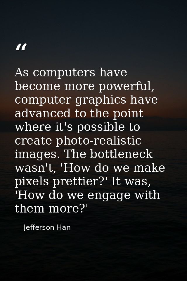 As computers have become more powerful, computer graphics have advanced to the point where it's possible to create photo — Jefferson Han