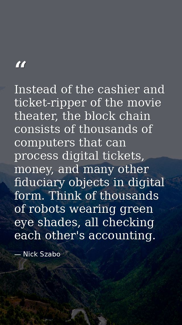Instead of the cashier and ticket-ripper of the movie theater, the block chain consists of thousands of computers that c — Nick Szabo