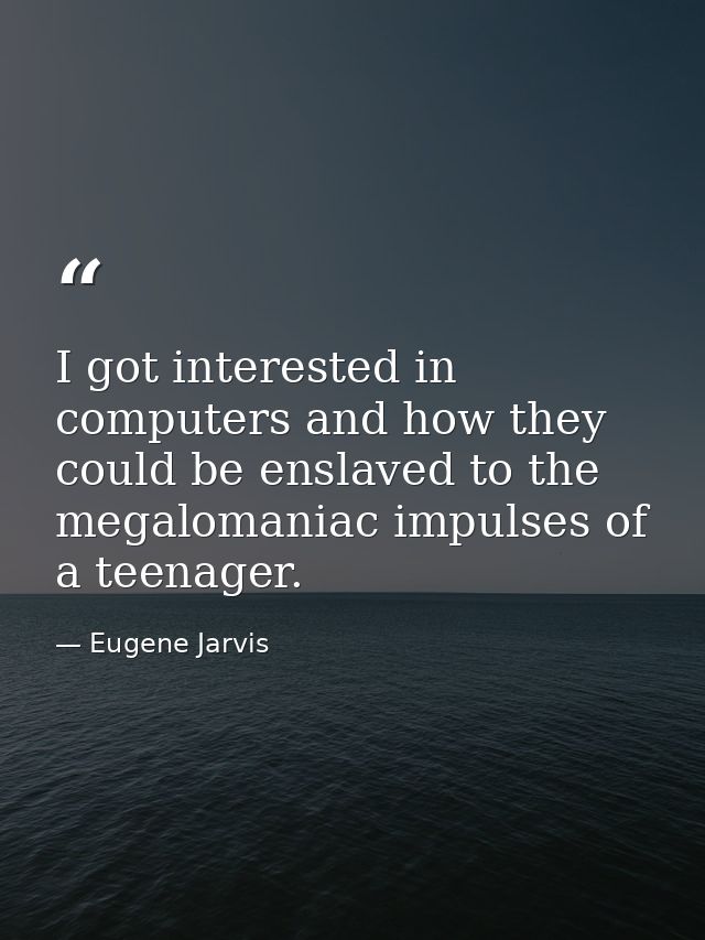 I got interested in computers and how they could be enslaved to the megalomaniac impulses of a teenager. — Eugene Jarvis