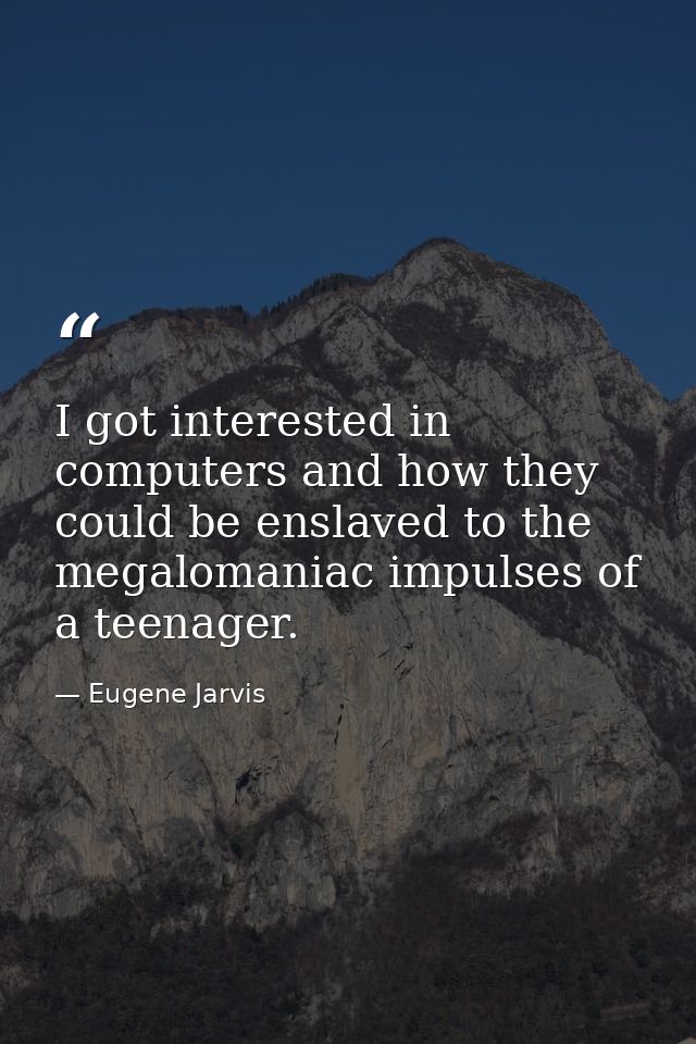 I got interested in computers and how they could be enslaved to the megalomaniac impulses of a teenager. — Eugene Jarvis