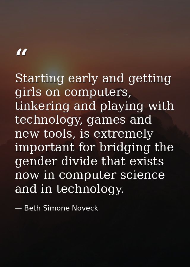 Starting early and getting girls on computers, tinkering and playing with technology, games and new tools, is extremely  — Beth Simone Noveck