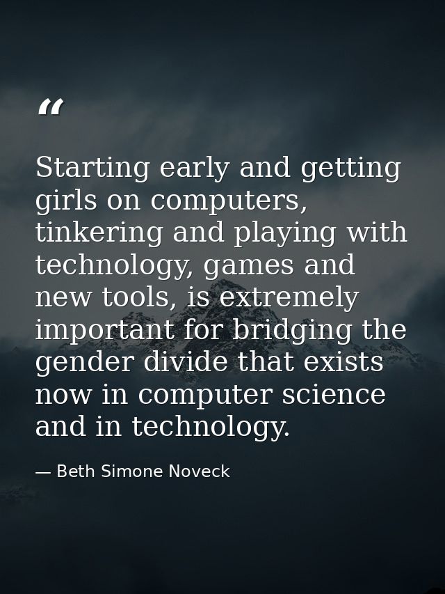 Starting early and getting girls on computers, tinkering and playing with technology, games and new tools, is extremely  — Beth Simone Noveck