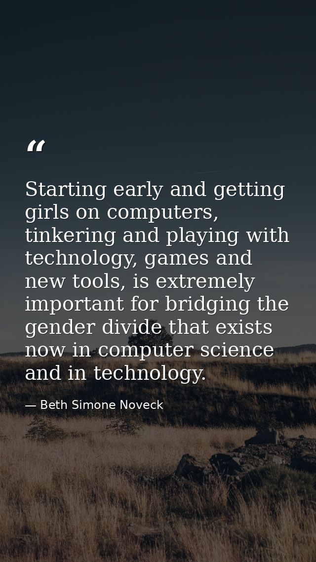 Starting early and getting girls on computers, tinkering and playing with technology, games and new tools, is extremely  — Beth Simone Noveck