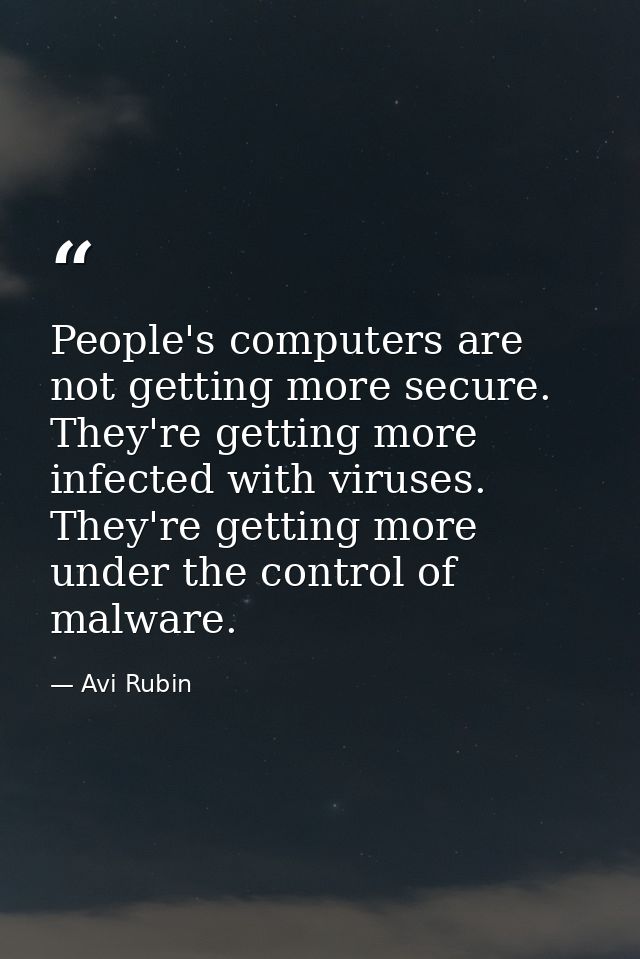 People's computers are not getting more secure. They're getting more infected with viruses. They're getting more under t — Avi Rubin