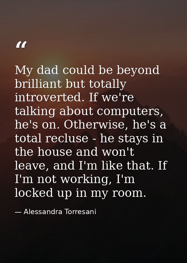My dad could be beyond brilliant but totally introverted. If we're talking about computers, he's on. Otherwise, he's a t — Alessandra Torresani