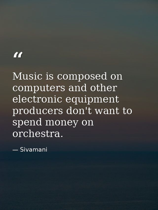 Music is composed on computers and other electronic equipment producers don't want to spend money on orchestra. — Sivamani
