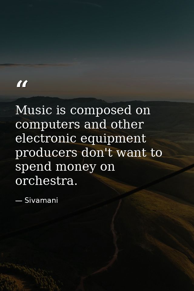 Music is composed on computers and other electronic equipment producers don't want to spend money on orchestra. — Sivamani