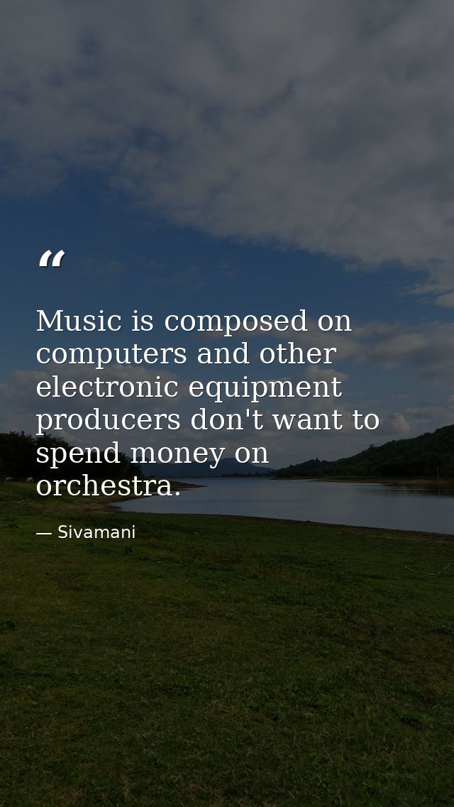 Music is composed on computers and other electronic equipment producers don't want to spend money on orchestra. — Sivamani