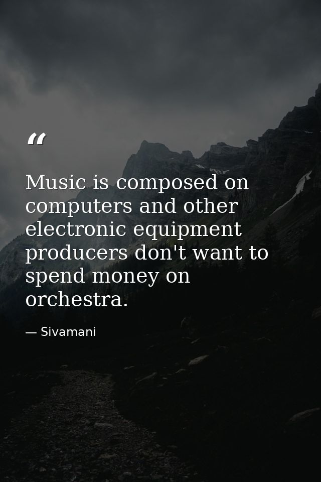 Music is composed on computers and other electronic equipment producers don't want to spend money on orchestra. — Sivamani