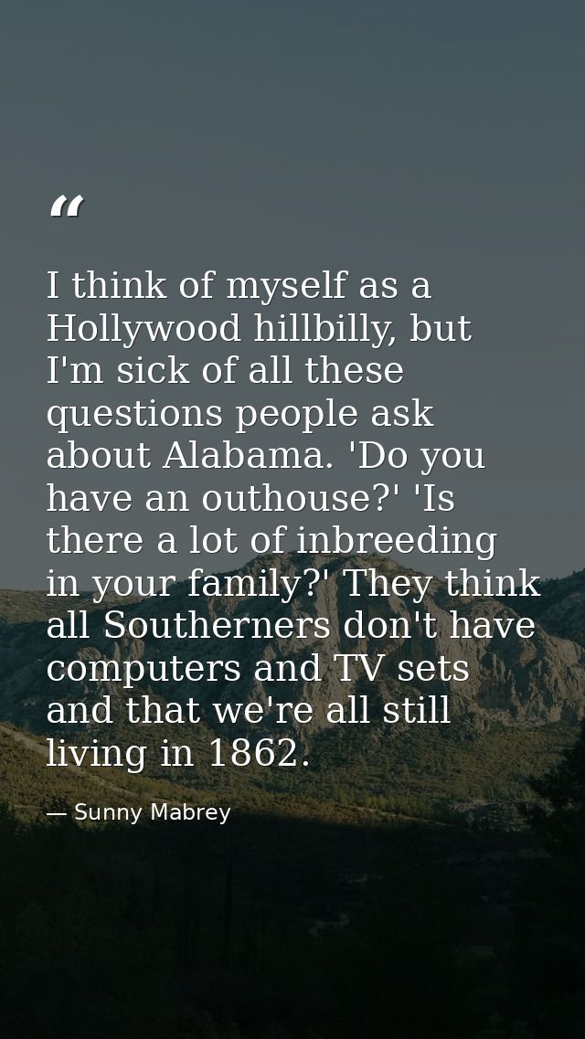 I think of myself as a Hollywood hillbilly, but I'm sick of all these questions people ask about Alabama. 'Do you have a — Sunny Mabrey