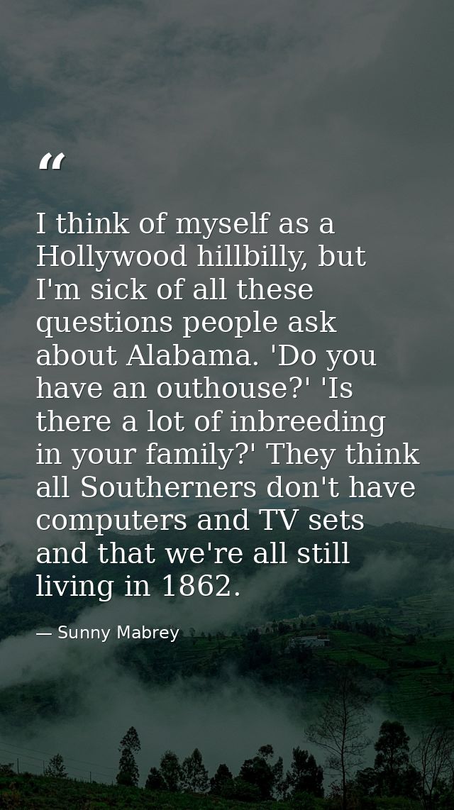 I think of myself as a Hollywood hillbilly, but I'm sick of all these questions people ask about Alabama. 'Do you have a — Sunny Mabrey