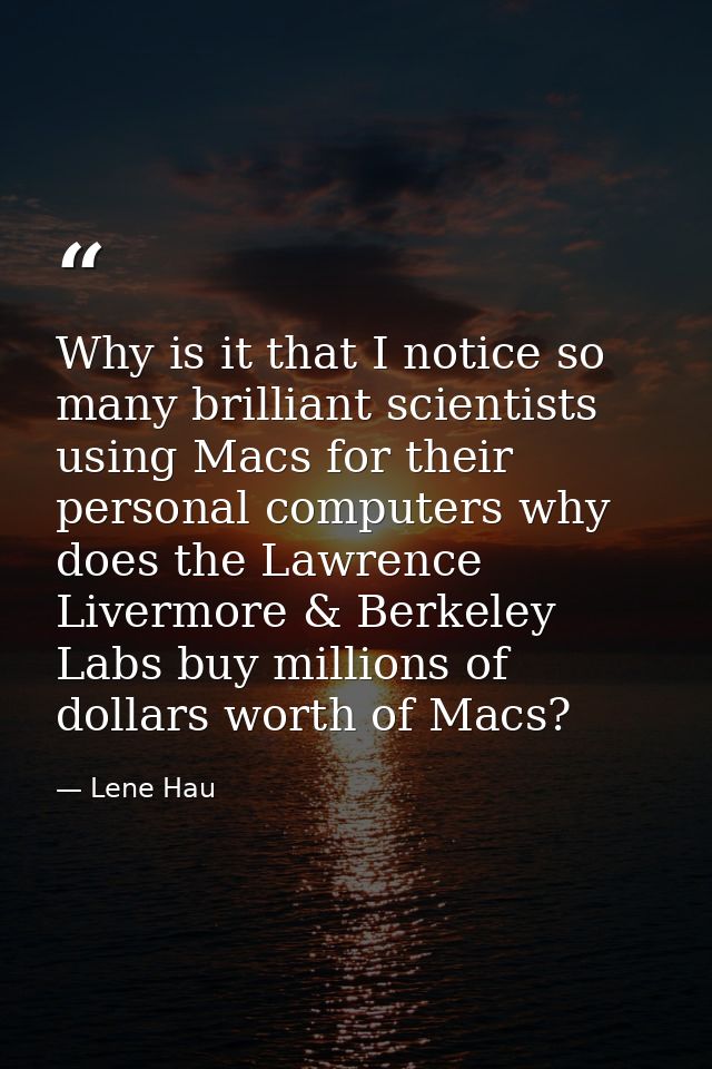Why is it that I notice so many brilliant scientists using Macs for their personal computers why does the Lawrence Liver — Lene Hau