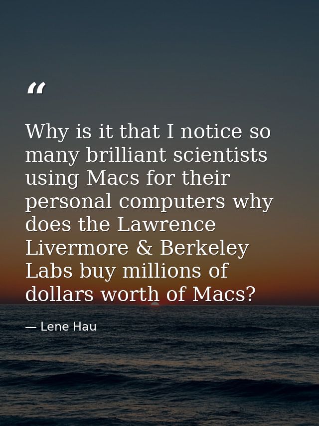 Why is it that I notice so many brilliant scientists using Macs for their personal computers why does the Lawrence Liver — Lene Hau