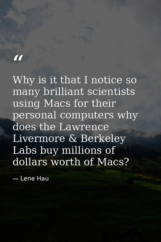 Why is it that I notice so many brilliant scientists using Macs for their personal computers why does the Lawrence Liver — Lene Hau
