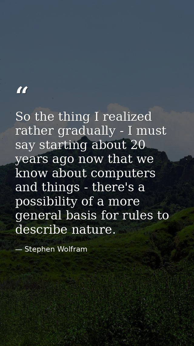 So the thing I realized rather gradually - I must say starting about 20 years ago now that we know about computers and t — Stephen Wolfram