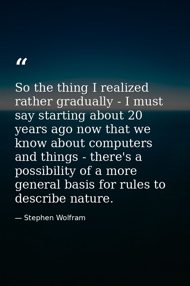So the thing I realized rather gradually - I must say starting about 20 years ago now that we know about computers and t — Stephen Wolfram
