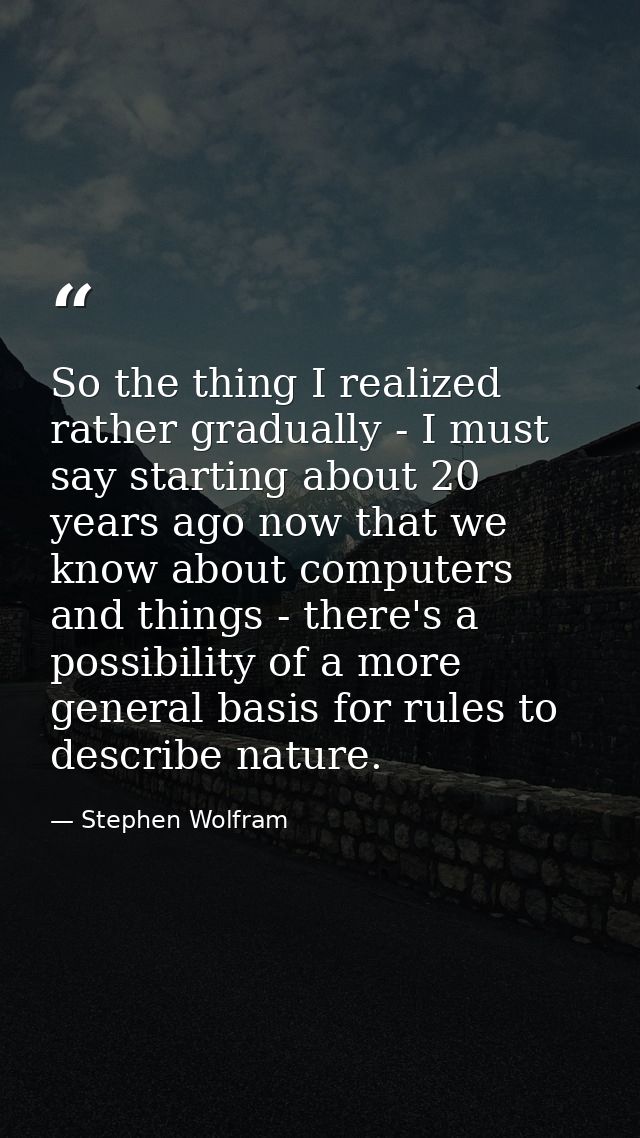 So the thing I realized rather gradually - I must say starting about 20 years ago now that we know about computers and t — Stephen Wolfram