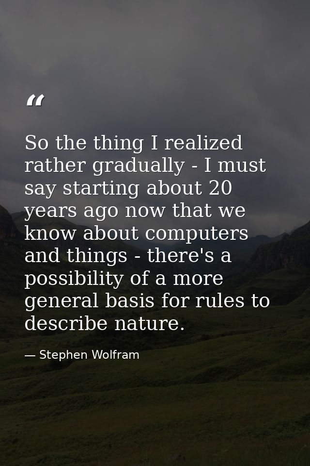 So the thing I realized rather gradually - I must say starting about 20 years ago now that we know about computers and t — Stephen Wolfram