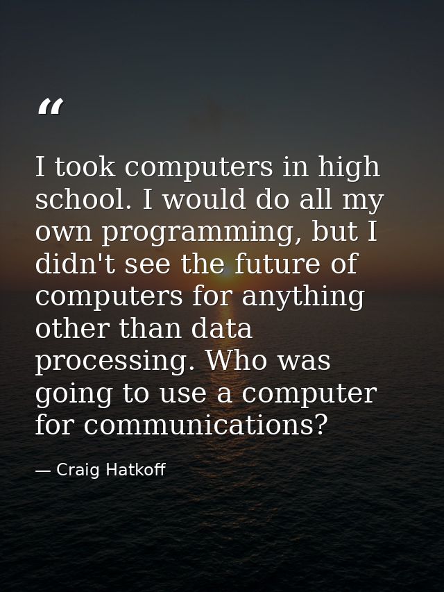I took computers in high school. I would do all my own programming, but I didn't see the future of computers for anythin — Craig Hatkoff