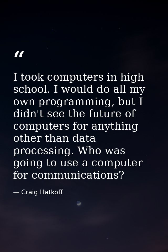 I took computers in high school. I would do all my own programming, but I didn't see the future of computers for anythin — Craig Hatkoff
