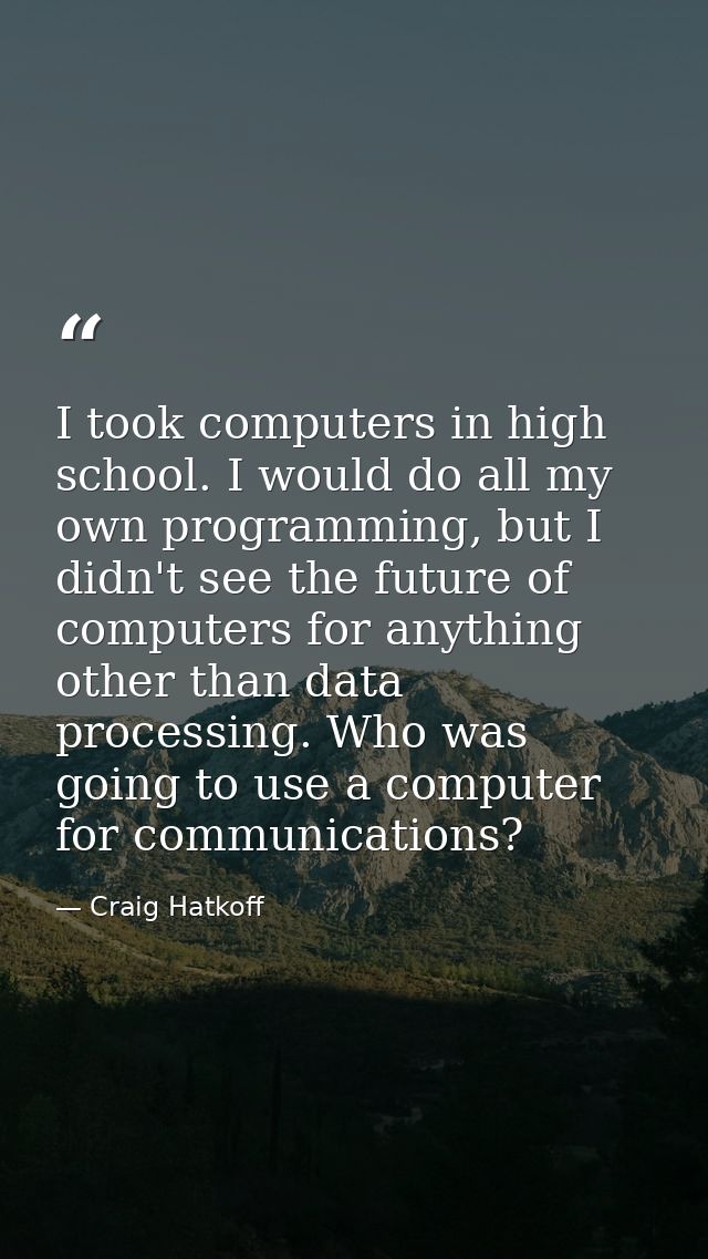 I took computers in high school. I would do all my own programming, but I didn't see the future of computers for anythin — Craig Hatkoff