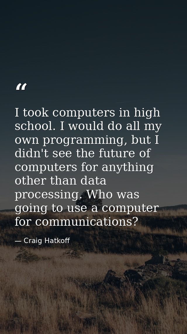 I took computers in high school. I would do all my own programming, but I didn't see the future of computers for anythin — Craig Hatkoff