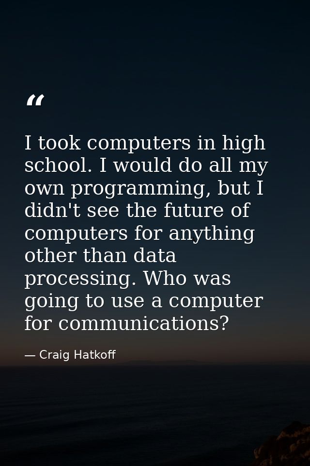 I took computers in high school. I would do all my own programming, but I didn't see the future of computers for anythin — Craig Hatkoff