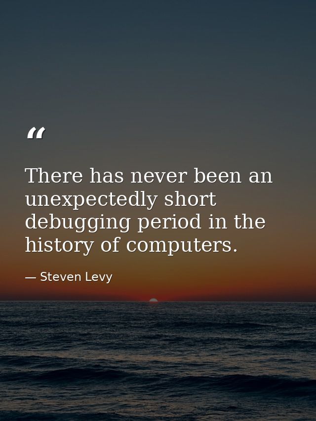 There has never been an unexpectedly short debugging period in the history of computers. — Steven Levy