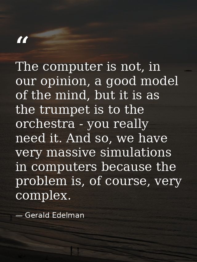 The computer is not, in our opinion, a good model of the mind, but it is as the trumpet is to the orchestra - you really — Gerald Edelman