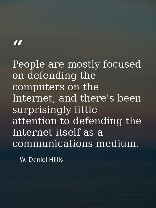 People are mostly focused on defending the computers on the Internet, and there's been surprisingly little attention to  — W. Daniel Hillis