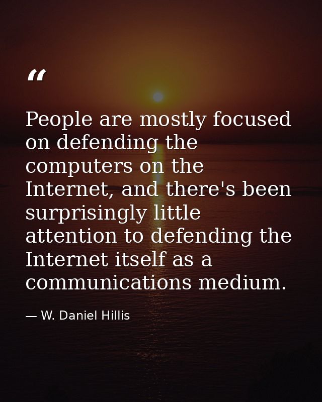 People are mostly focused on defending the computers on the Internet, and there's been surprisingly little attention to  — W. Daniel Hillis