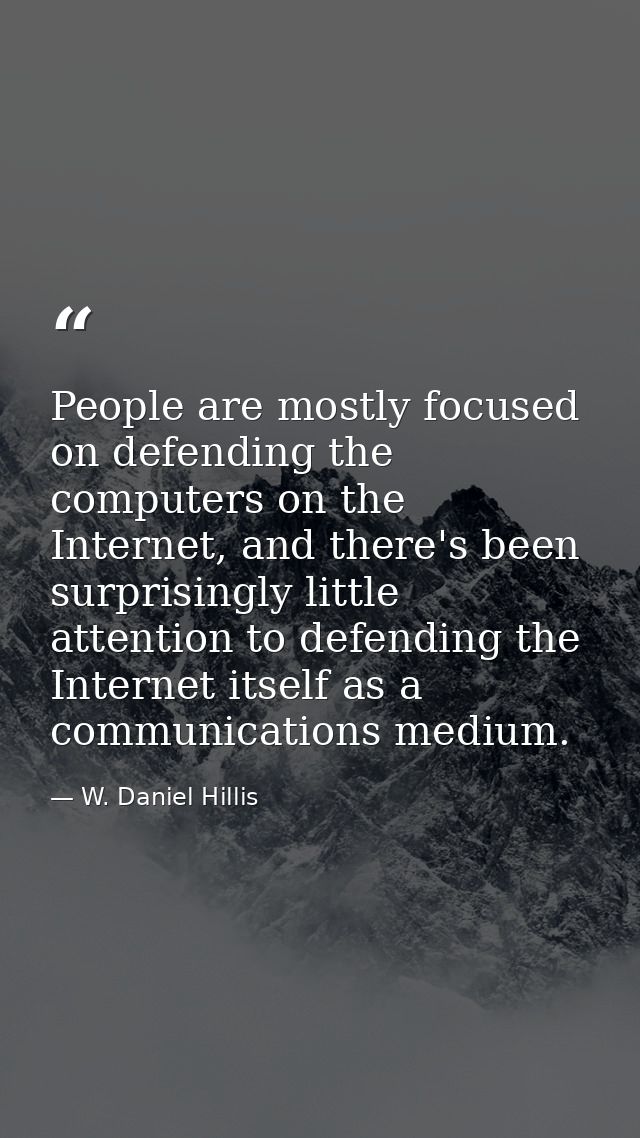 People are mostly focused on defending the computers on the Internet, and there's been surprisingly little attention to  — W. Daniel Hillis