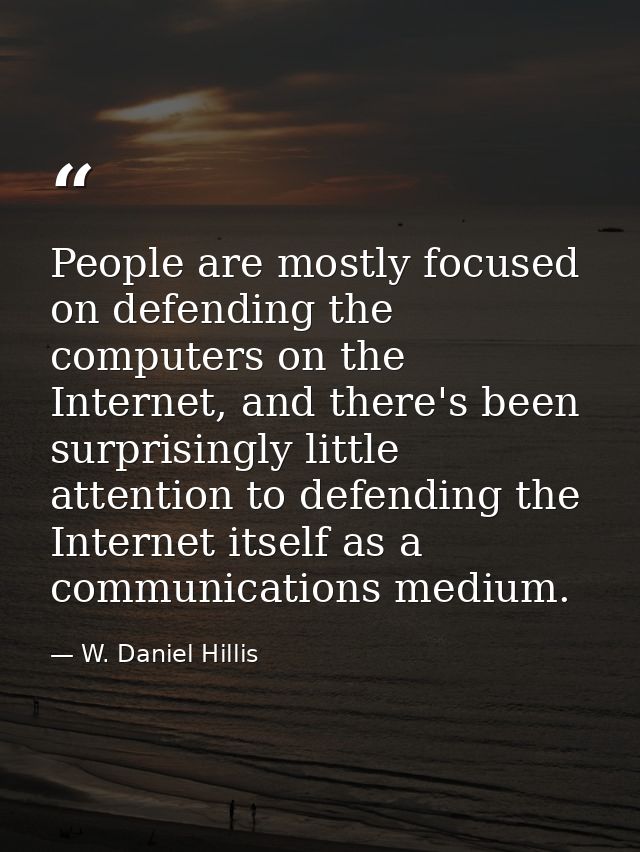 People are mostly focused on defending the computers on the Internet, and there's been surprisingly little attention to  — W. Daniel Hillis