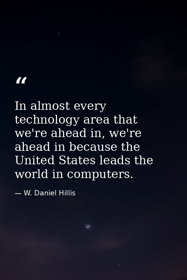 In almost every technology area that we're ahead in, we're ahead in because the United States leads the world in compute — W. Daniel Hillis