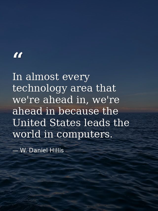 In almost every technology area that we're ahead in, we're ahead in because the United States leads the world in compute — W. Daniel Hillis