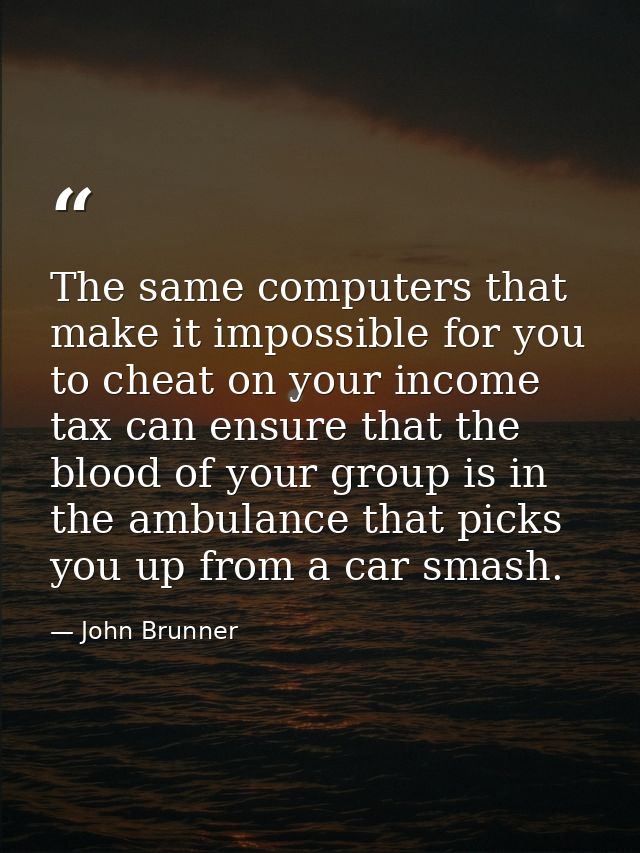The same computers that make it impossible for you to cheat on your income tax can ensure that the blood of your group i — John Brunner