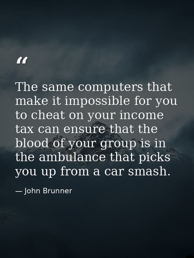 The same computers that make it impossible for you to cheat on your income tax can ensure that the blood of your group i — John Brunner