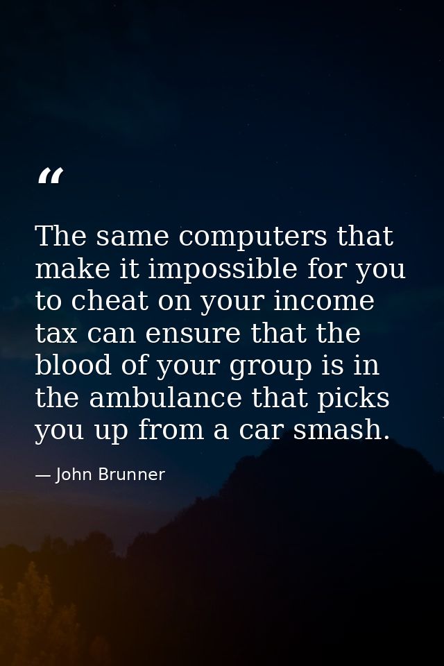 The same computers that make it impossible for you to cheat on your income tax can ensure that the blood of your group i — John Brunner