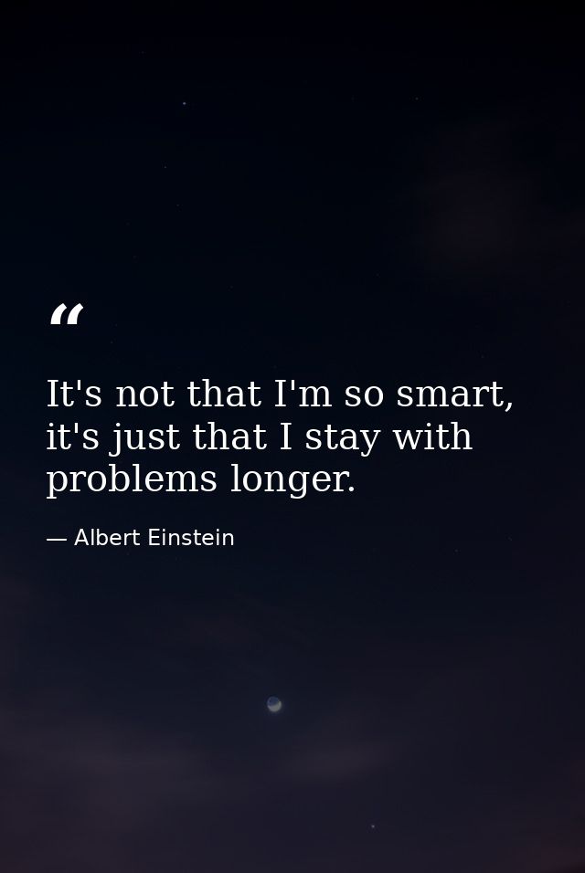It's not that I'm so smart, it's just that I stay with problems longer. — Albert Einstein