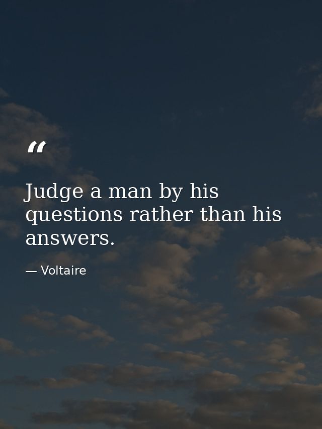 Judge a man by his questions rather than his answers. — Voltaire