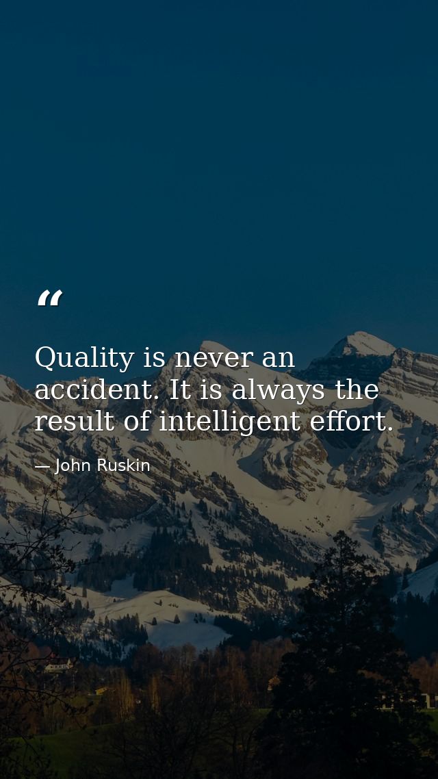 Quality is never an accident. It is always the result of intelligent effort. — John Ruskin