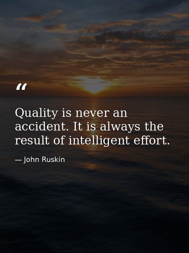 Quality is never an accident. It is always the result of intelligent effort. — John Ruskin