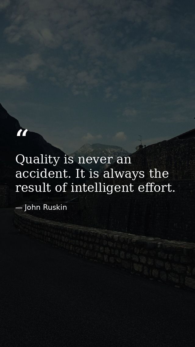 Quality is never an accident. It is always the result of intelligent effort. — John Ruskin