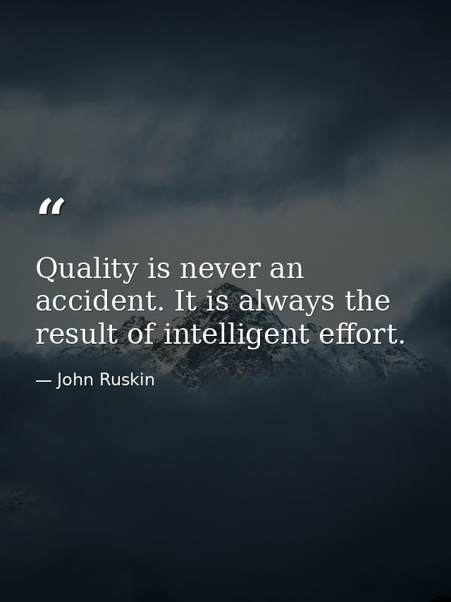Quality is never an accident. It is always the result of intelligent effort. — John Ruskin