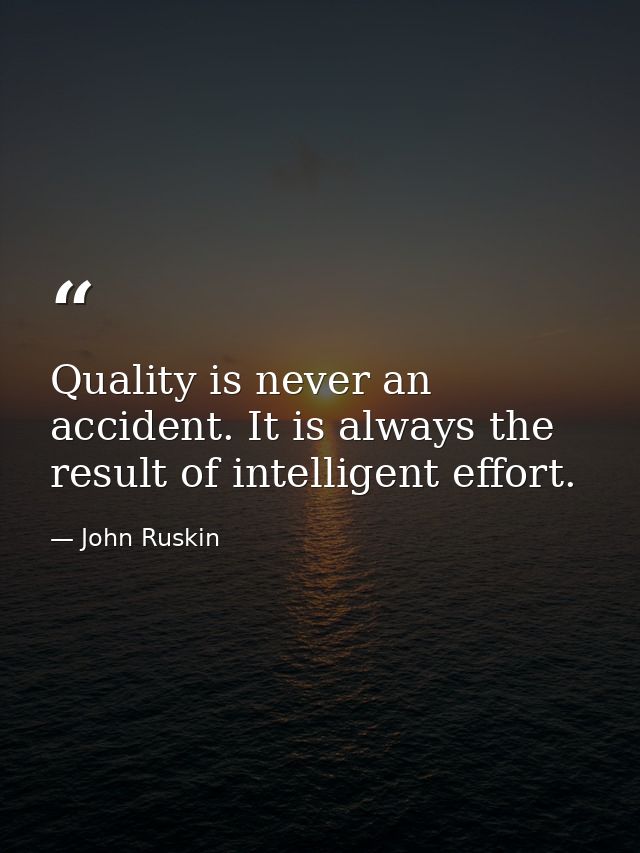 Quality is never an accident. It is always the result of intelligent effort. — John Ruskin