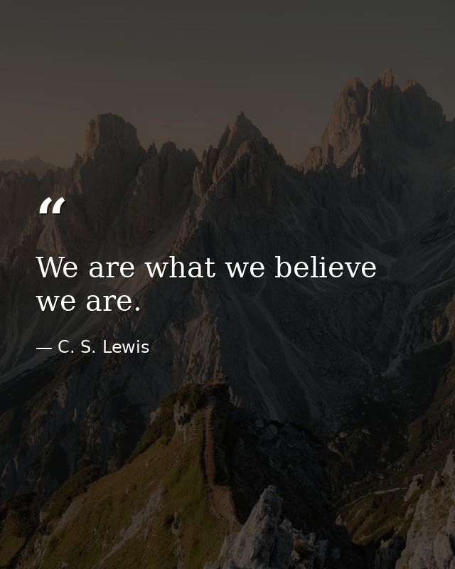 We are what we believe we are. — C. S. Lewis