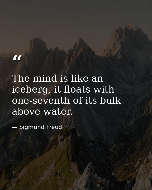The mind is like an iceberg, it floats with one-seventh of its bulk above water. — Sigmund Freud