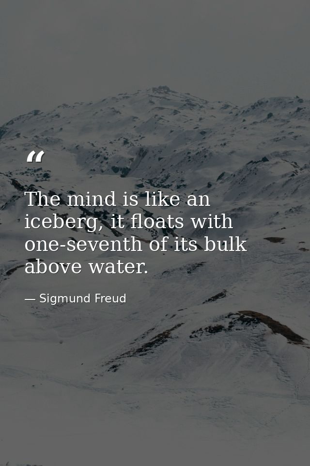 The mind is like an iceberg, it floats with one-seventh of its bulk above water. — Sigmund Freud